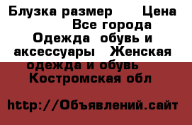 Блузка размер 42 › Цена ­ 500 - Все города Одежда, обувь и аксессуары » Женская одежда и обувь   . Костромская обл.